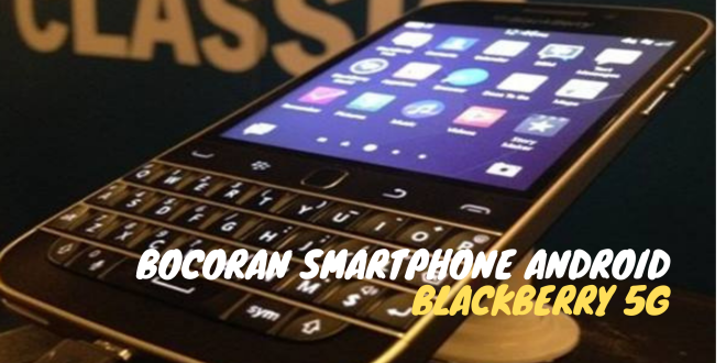 Bocoran Smartphone Android BlackBerry 5G