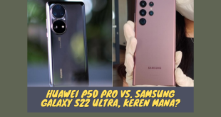Huawei P50 Pro Vs. Samsung Galaxy S22 Ultra, Keren Mana?