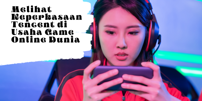 Melihat Keperkasaan Tencent di Usaha Game Online Dunia