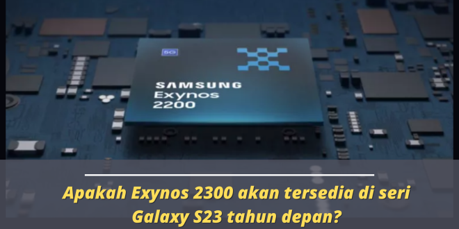 Apakah Exynos 2300 akan tersedia di seri Galaxy S23 tahun depan?