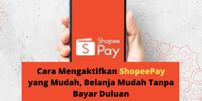 Cara Mengaktifkan ShopeePay yang Mudah, Belanja Mudah Tanpa Bayar Duluan