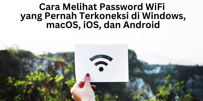 Cara Melihat Password WiFi yang Pernah Terkoneksi di Windows, macOS, iOS, dan Android