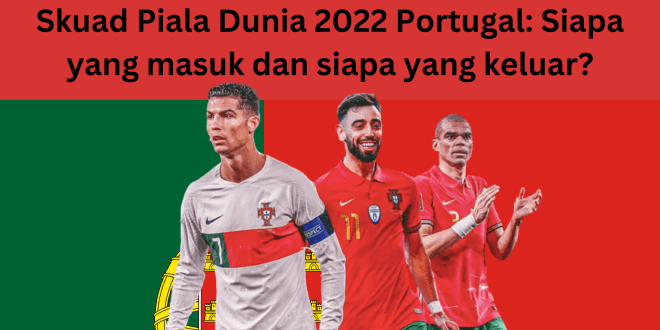 Skuad Piala Dunia 2022 Portugal Siapa yang masuk dan siapa yang keluar