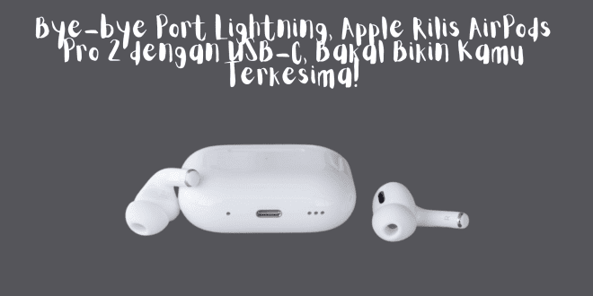Bye-bye Port Lightning, Apple Rilis AirPods Pro 2 dengan USB-C, Bakal Bikin Kamu Terkesima!