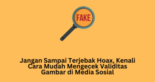 Jangan Sampai Terjebak Hoax, Kenali Cara Mudah Mengecek Validitas Gambar di Media Sosial