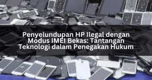 Penyelundupan HP Ilegal dengan Modus IMEI Bekas: Tantangan Teknologi dalam Penegakan Hukum