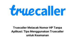 Truecaller Melacak Nomor HP Tanpa Aplikasi: Tips Menggunakan Truecaller untuk Keamanan