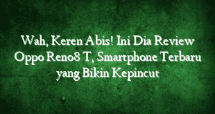 Wah, Keren Abis! Ini Dia Review Oppo Reno8 T, Smartphone Terbaru yang Bikin Kepincut