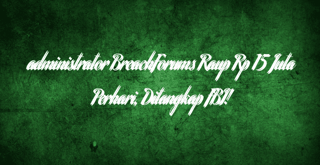 administrator BreachForums Raup Rp 15 Juta Perhari, Ditangkap FBI!