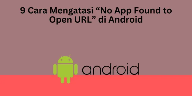 9 Cara Mengatasi “No App Found to Open URL” di Android