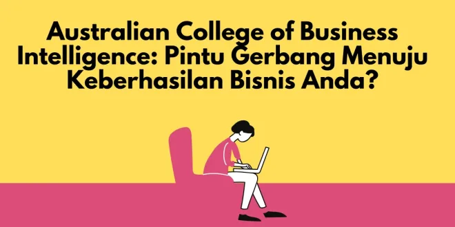 Australian College of Business Intelligence Pintu Gerbang Menuju Keberhasilan Bisnis Anda
