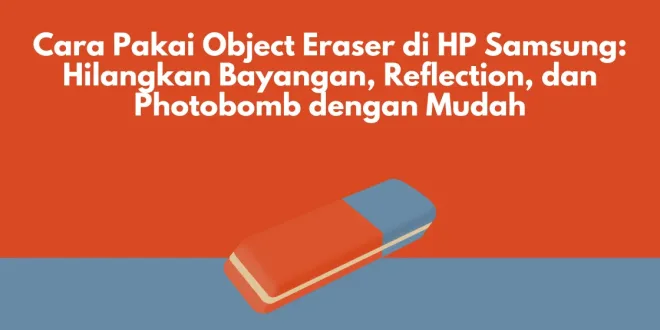 Cara Pakai Object Eraser di HP Samsung: Hilangkan Bayangan, Reflection, dan Photobomb dengan Mudah