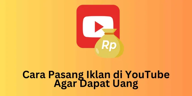 Cara Pasang Iklan di YouTube Agar Dapat Uang
