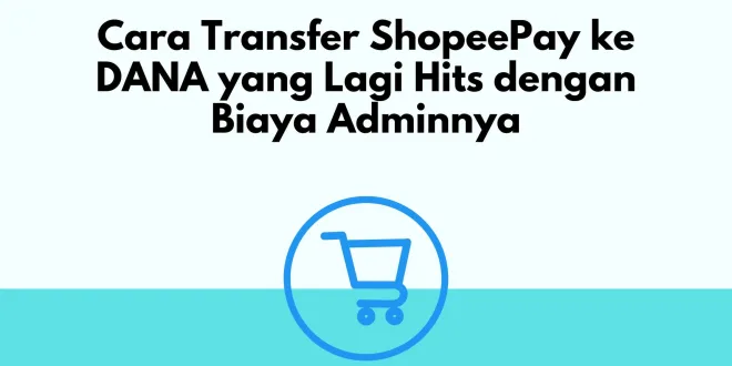 Cara Transfer ShopeePay ke DANA yang Lagi Hits dengan Biaya Adminnya