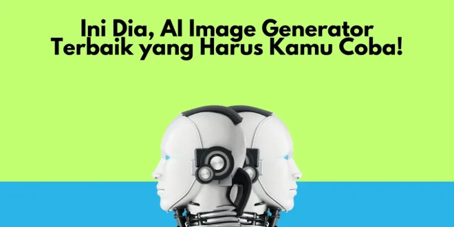 Ini Dia, AI Image Generator Terbaik yang Harus Kamu Coba!