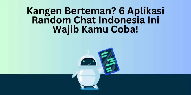 Kangen Berteman? 6 Aplikasi Random Chat Indonesia Ini Wajib Kamu Coba!