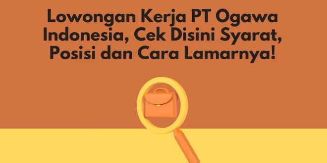 Lowongan Kerja PT Ogawa Indonesia, Cek Disini Syarat, Posisi dan Cara Lamarnya!
