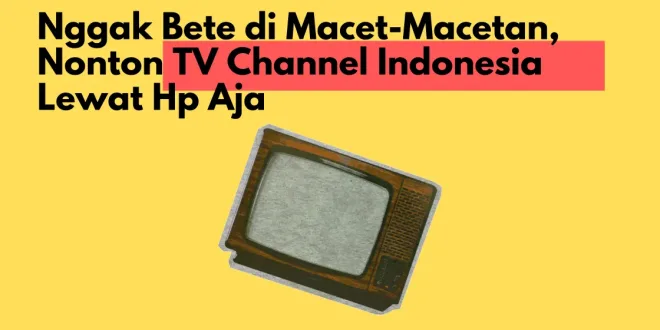 Nggak Bete di Macet-Macetan, Nonton TV Channel Indonesia Lewat Hp Aja