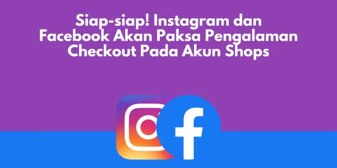 Siap-siap! Instagram dan Facebook Akan Paksa Pengalaman Checkout Pada Akun Shops