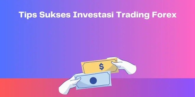 Tips Sukses Investasi Trading Forex