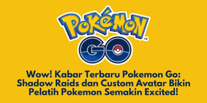 Wow! Kabar Terbaru Pokemon Go: Shadow Raids dan Custom Avatar Bikin Pelatih Pokemon Semakin Excited!