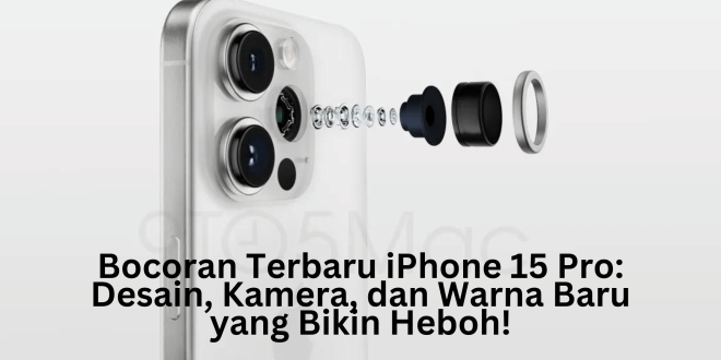 Bocoran Terbaru iPhone 15 Pro: Desain, Kamera, dan Warna Baru yang Bikin Heboh!
