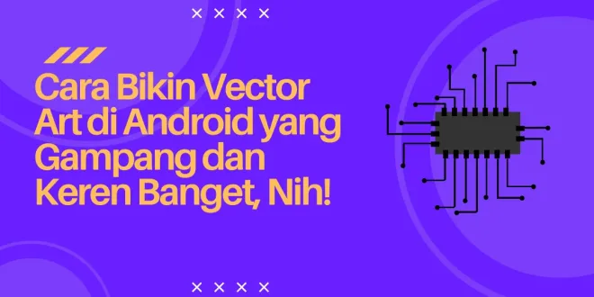 Cara Bikin Vector Art di Android yang Gampang dan Keren Banget, Nih!