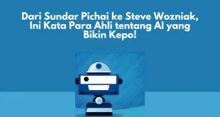 Dari Sundar Pichai ke Steve Wozniak, Ini Kata Para Ahli tentang AI yang Bikin Kepo!