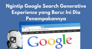 Ngintip Google Search Generative Experience yang Baru: Ini Dia Penampakannya